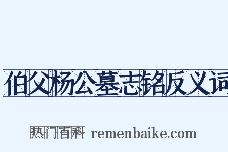 伯父杨公墓志铭反义词是什么意思的图片
